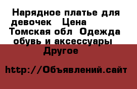 Нарядное платье для девочек › Цена ­ 1 500 - Томская обл. Одежда, обувь и аксессуары » Другое   